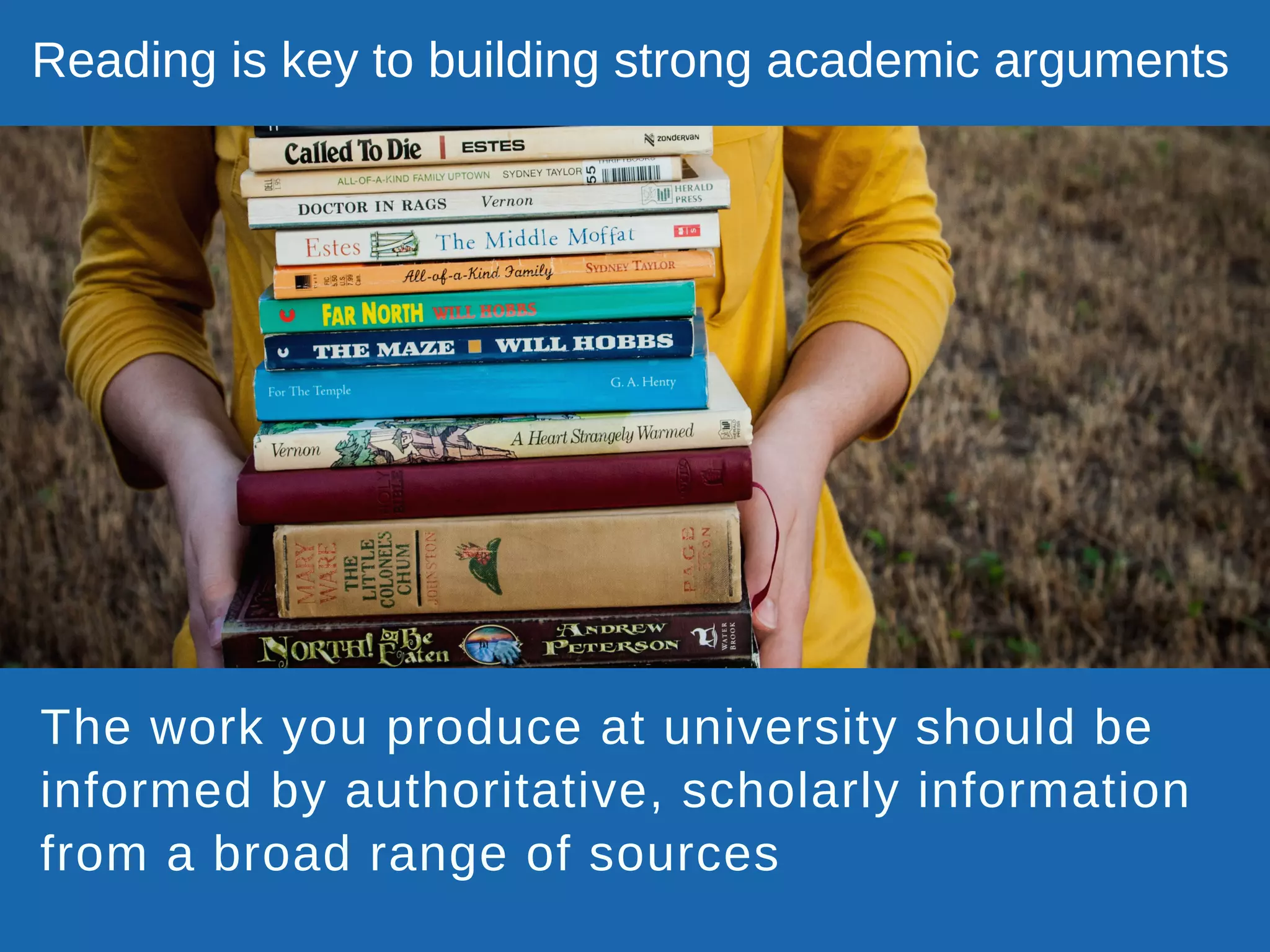 The work you produce at university should be
informed by authoritative, scholarly information
from a broad range of sources
Reading is key to building strong academic arguments
 
