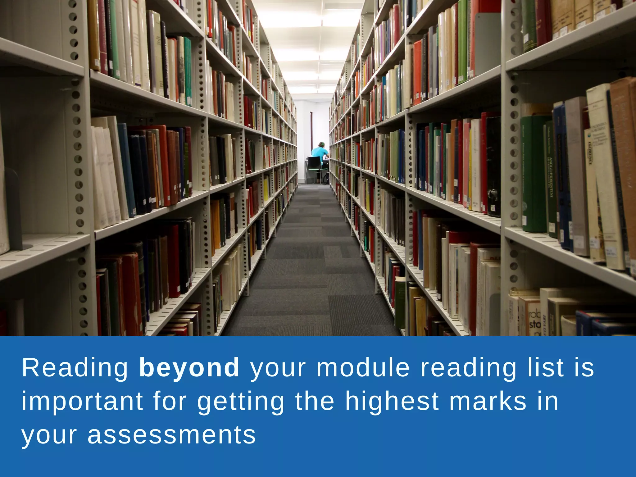 Reading beyond your module reading list is
important for getting the highest marks in
your assessments
 