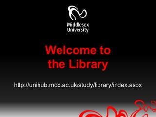 Welcome to
           the Library
http://unihub.mdx.ac.uk/study/library/index.aspx
 