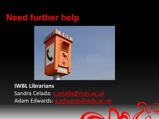 Need further help




 IWBL Librarians
 Sandra Celada: s.celada@mdx.ac.uk
 Adam Edwards: a.edwards@mdx.ac.uk
 