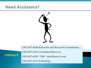 11
CONTACT
(302) 857-6180 Reference and Research Consultation
(302) 857-6191 Circulation/Reserves
(302) 857-6193 / 7909 Interlibrary Loan
(302) 857-6135 Technology
 