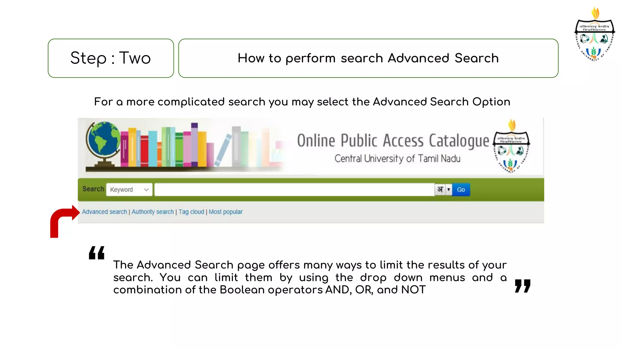 Step : Two How to perform search Advanced Search
The Advanced Search page offers many ways to limit the results of your
search. You can limit them by using the drop down menus and a
combination of the Boolean operators AND, OR, and NOT“
”
For a more complicated search you may select the Advanced Search Option
 