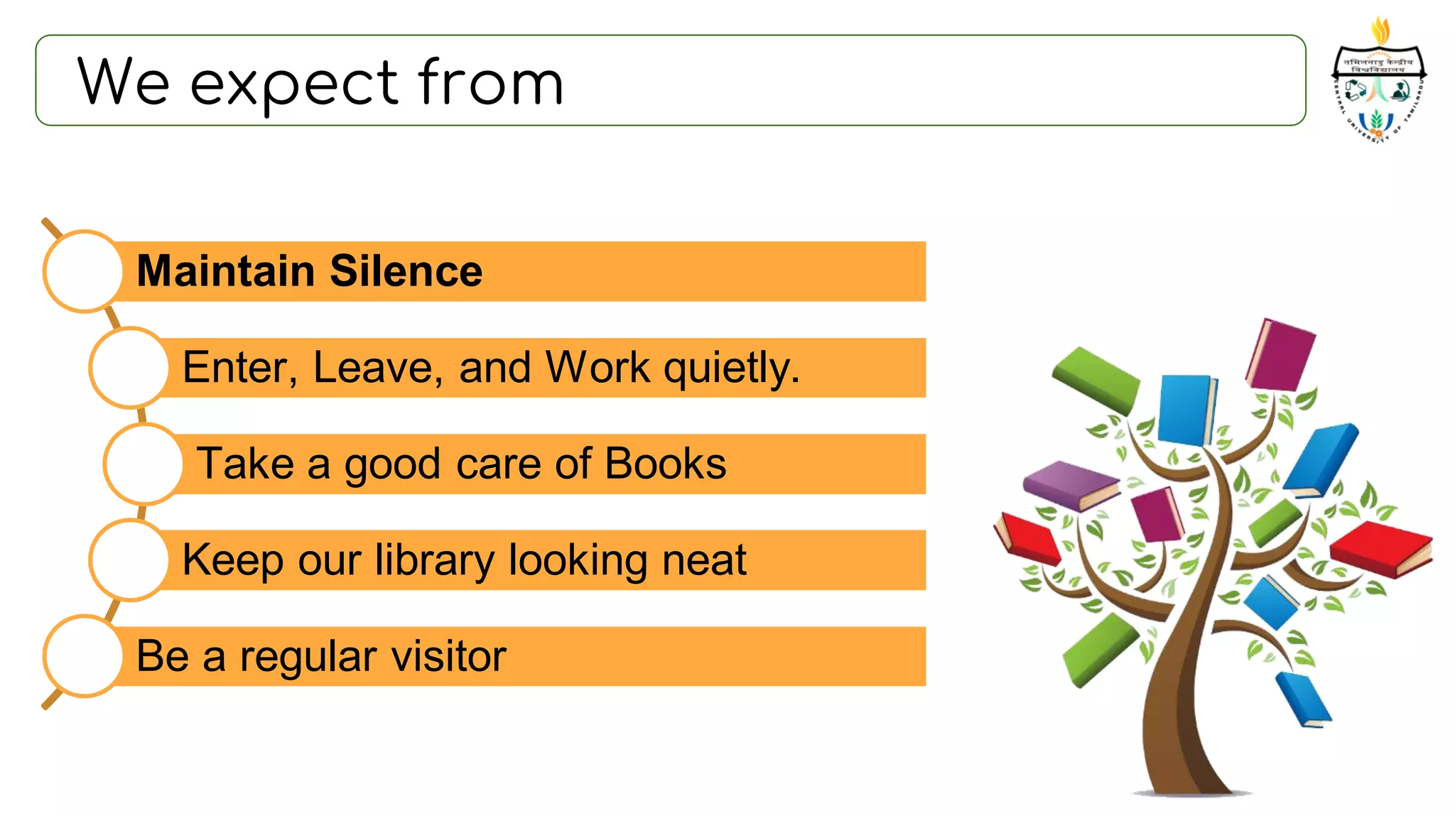 We expect from
Maintain Silence
Enter, Leave, and Work quietly.
Take a good care of Books
Keep our library looking neat
Be a regular visitor
 