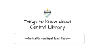 Things to know about
Central Library
---Central University of Tamil Nadu---
 