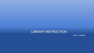 LIBRARY INSTRUCTION
ANN D. CANNON
 