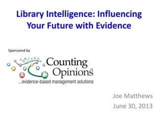 Library Intelligence: Influencing
Your Future with Evidence
Joe Matthews
June 30, 2013
Sponsored by
 