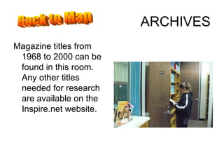 ARCHIVES Magazine titles from 1968 to 2000 can be found in this room.  Any other titles needed for research are available on the Inspire.net website. Back to Map 