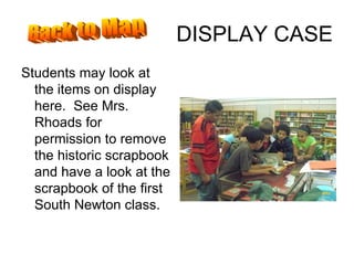 DISPLAY CASE Students may look at the items on display here.  See Mrs. Rhoads for permission to remove the historic scrapbook and have a look at the scrapbook of the first South Newton class. Back to Map 