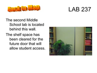LAB 237 The second Middle School lab is located behind this wall. The shelf space has been cleared for the future door that will allow student access. Back to Map 