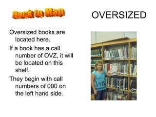 OVERSIZED Oversized books are located here.  If a book has a call number of OVZ, it will be located on this shelf. They begin with call numbers of 000 on the left hand side. Back to Map 