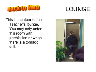LOUNGE This is the door to the Teacher’s lounge.  You may only enter this room with permission or when there is a tornado drill.  Back to Map 