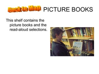 PICTURE BOOKS This shelf contains the picture books and the read-aloud selections. Back to Map 