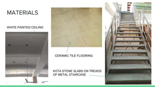 MATERIALS
WHITE PAINTED CEILING
CERAMIC TILE FLOORING
KOTA STONE SLABS ON TREADS
OF METAL STAIRCASE
 