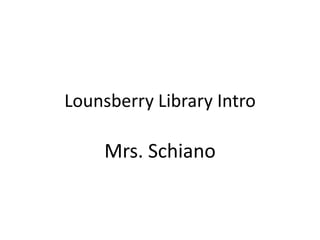 Lounsberry Library Intro Mrs. Schiano 