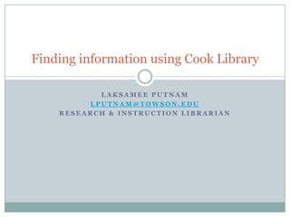 Laksamee Putnam lputnam@towson.edu Research & Instruction Librarian Finding information using Cook Library 