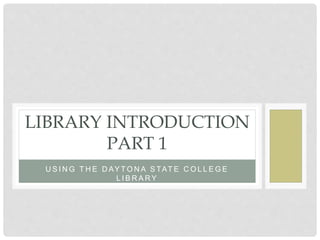 U S I N G T H E D AY T O N A S TAT E C O L L E G E
L I B R A R Y
LIBRARY INTRODUCTION
PART 1
 
