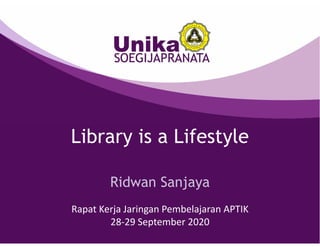 Library is a Lifestyle
Ridwan Sanjaya
Rapat Kerja Jaringan Pembelajaran APTIK
28‐29 September 2020
 