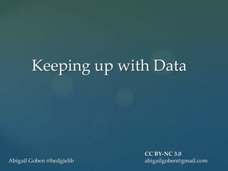 Keeping up with Data




                           CC BY-NC 3.0
Abigail Goben @hedgielib   abigailgoben@gmail.com
 