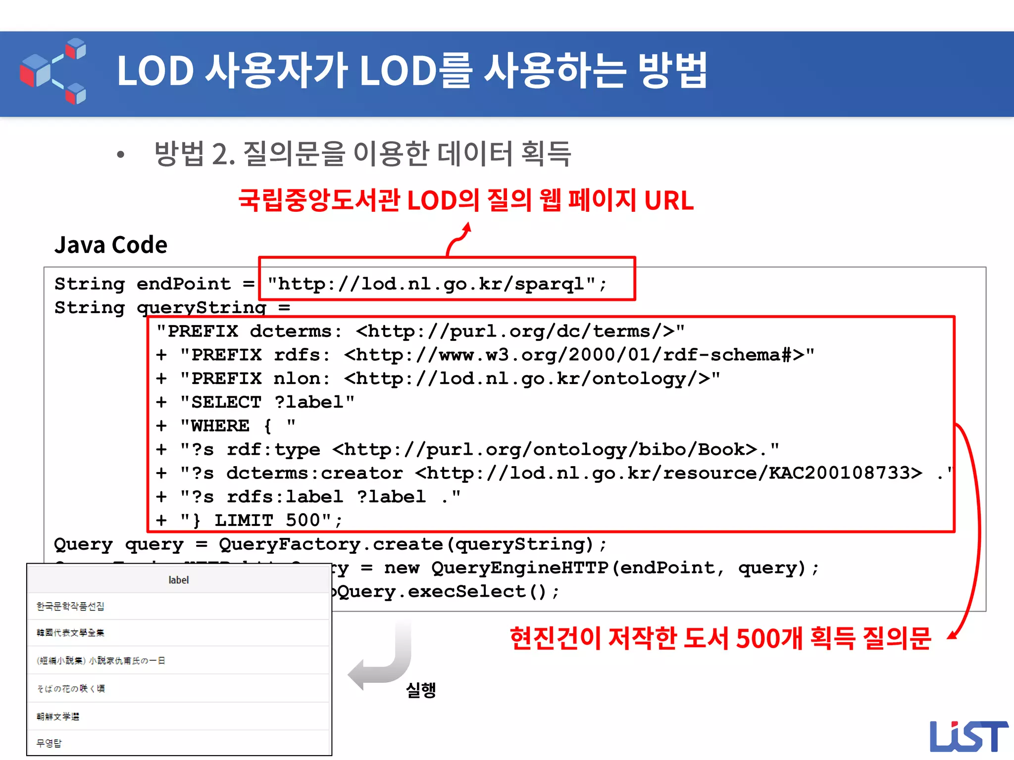 •
String endPoint = "http://lod.nl.go.kr/sparql";
String queryString =
"PREFIX dcterms: <http://purl.org/dc/terms/>"
+ "PREFIX rdfs: <http://www.w3.org/2000/01/rdf-schema#>"
+ "PREFIX nlon: <http://lod.nl.go.kr/ontology/>"
+ "SELECT ?label"
+ "WHERE { "
+ "?s rdf:type <http://purl.org/ontology/bibo/Book>."
+ "?s dcterms:creator <http://lod.nl.go.kr/resource/KAC200108733> ."
+ "?s rdfs:label ?label ."
+ "} LIMIT 500";
Query query = QueryFactory.create(queryString);
QueryEngineHTTP httpQuery = new QueryEngineHTTP(endPoint, query);
ResultSet results = httpQuery.execSelect();
 