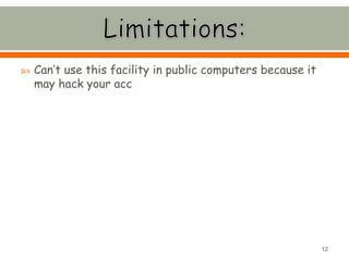  Can’t use this facility in public computers because it
may hack your acc
12
 