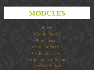 oLogin
oBook Details
oBook Search
oStudent Details
oAdd New User
oUpdate User Status
oDelete Button
MODULES
 