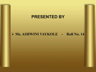 PRESENTED BY
 Ms. ASHWINI VAYKOLE - Roll No. 14
 