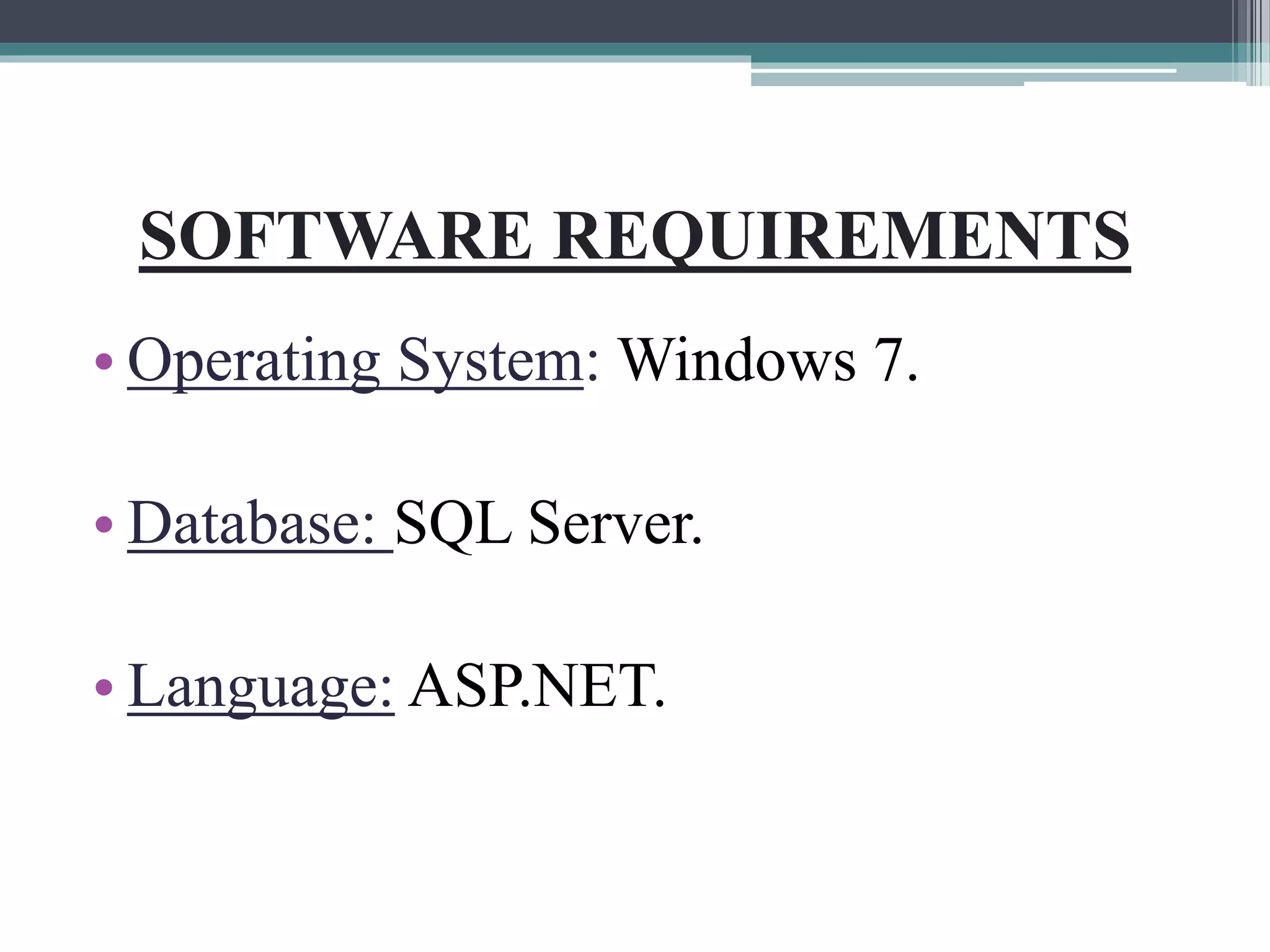 SOFTWARE REQUIREMENTS
• Operating System: Windows 7.
• Database: SQL Server.
• Language: ASP.NET.