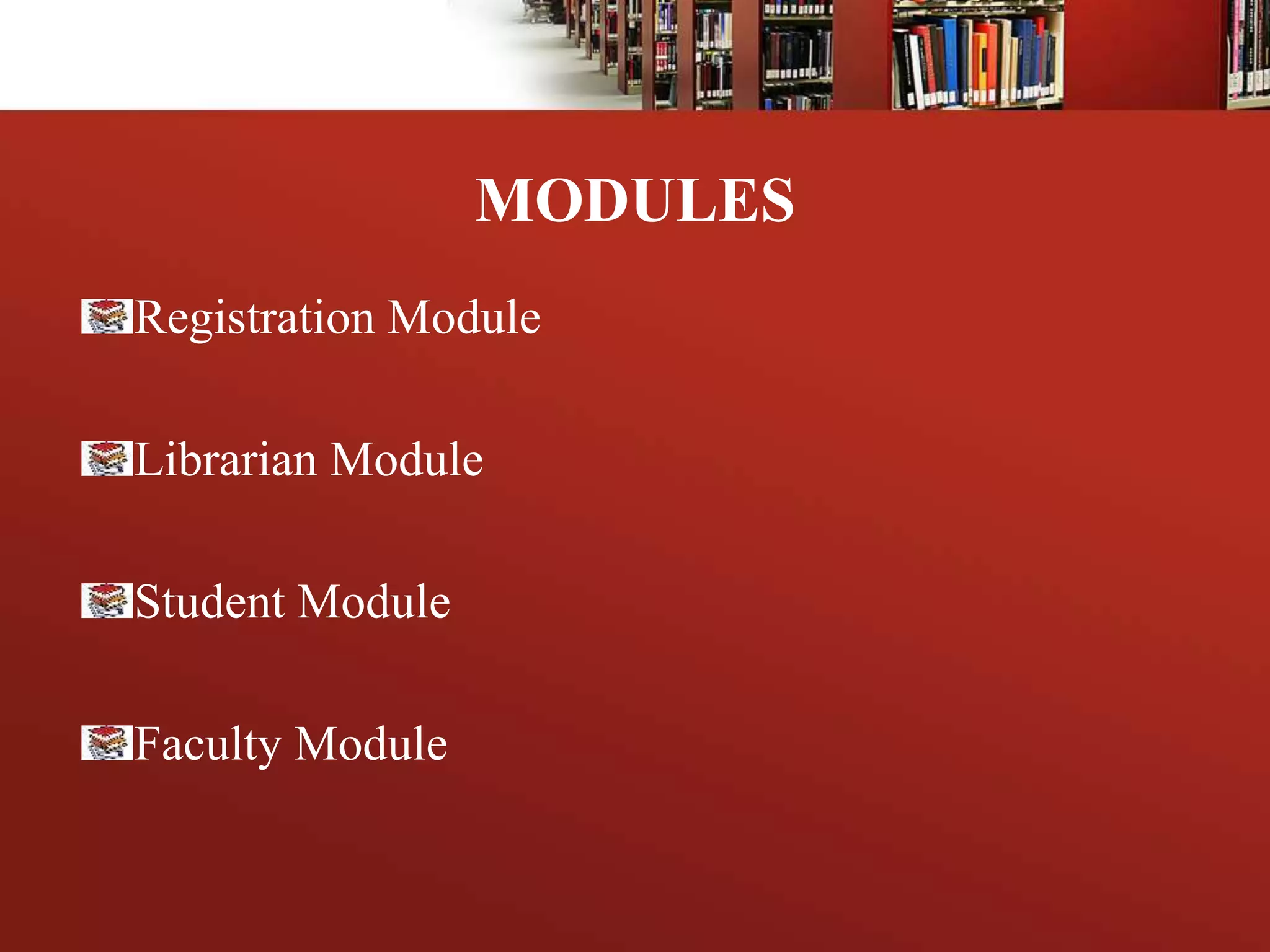 MODULES
Registration Module
Librarian Module
Student Module
Faculty Module
 