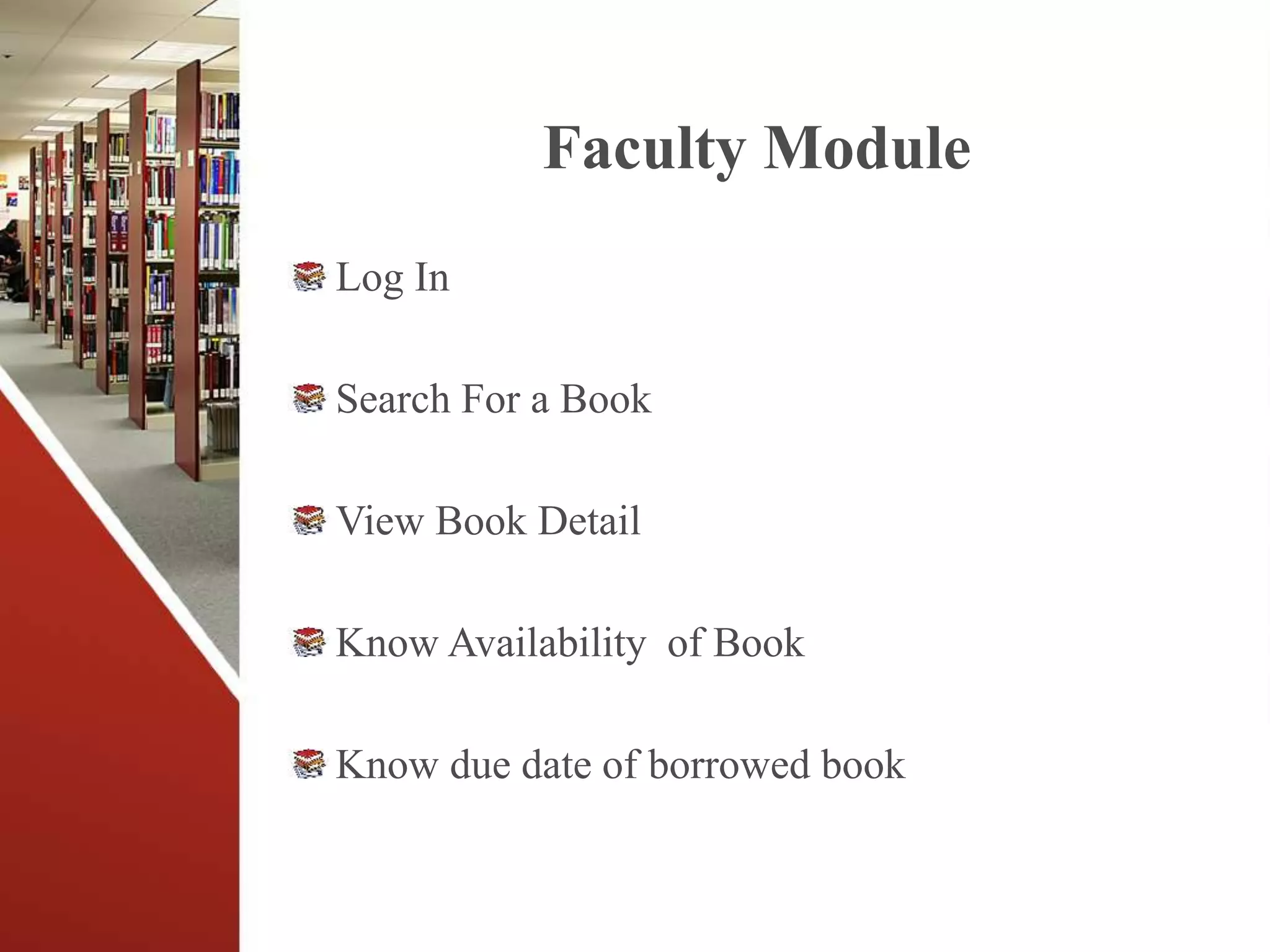 Faculty Module
Log In
Search For a Book
View Book Detail
Know Availability of Book
Know due date of borrowed book
 