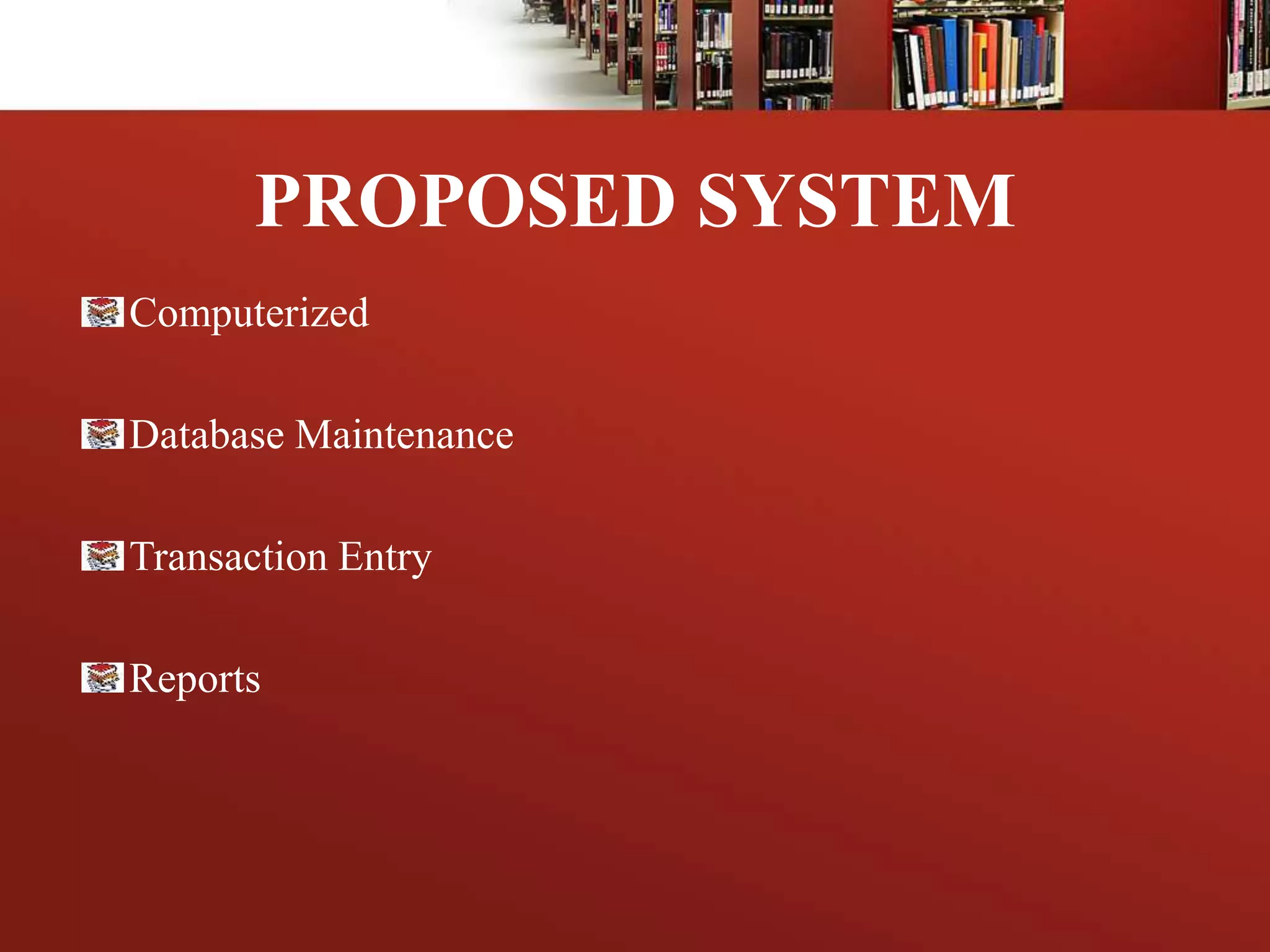 PROPOSED SYSTEM
Computerized
Database Maintenance
Transaction Entry
Reports
 