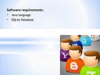 Software requirements:
• Java language
• SQLite Database
 