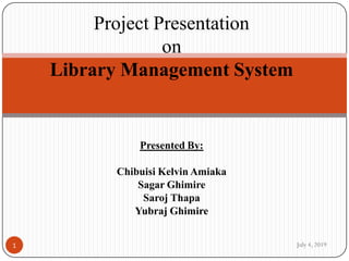 Presented By:
Chibuisi Kelvin Amiaka
Sagar Ghimire
Saroj Thapa
Yubraj Ghimire
July 4, 20191
Project Presentation
on
Library Management System
 