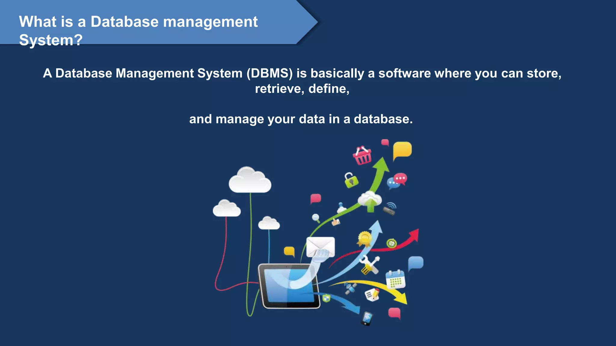 Proprietary content. ©Great Learning. All Rights Reserved. Unauthorized use or distribution
prohibited
What is a Database management
System?
A Database Management System (DBMS) is basically a software where you can store,
retrieve, define,
and manage your data in a database.
 