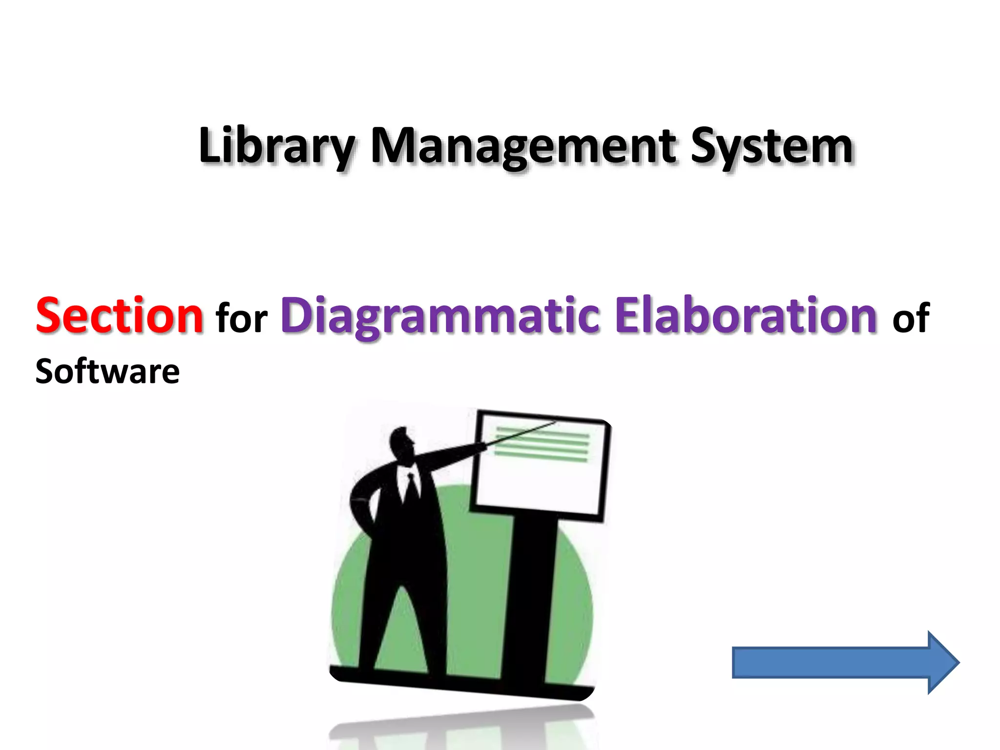 Library Management System
Section for Diagrammatic Elaboration of
Software
 
