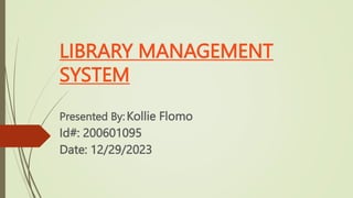 LIBRARY MANAGEMENT
SYSTEM
Presented By: Kollie Flomo
Id#: 200601095
Date: 12/29/2023
 