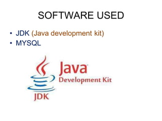 SOFTWARE USED
• JDK (Java development kit)
• MYSQL
 