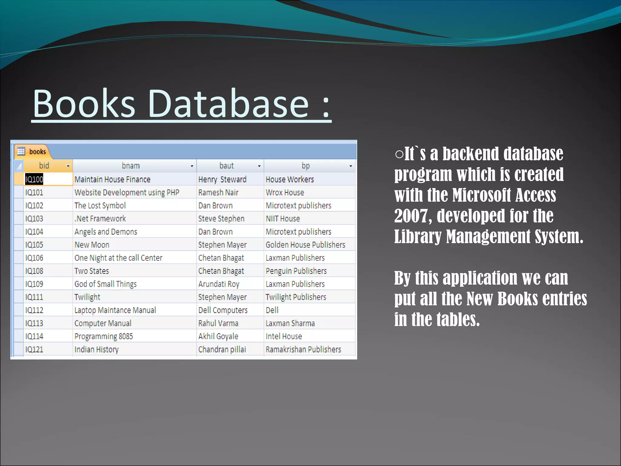 Books Database :
oIt`s a backend database
program which is created
with the Microsoft Access
2007, developed for the
Library Management System.
By this application we can
put all the New Books entries
in the tables.
 