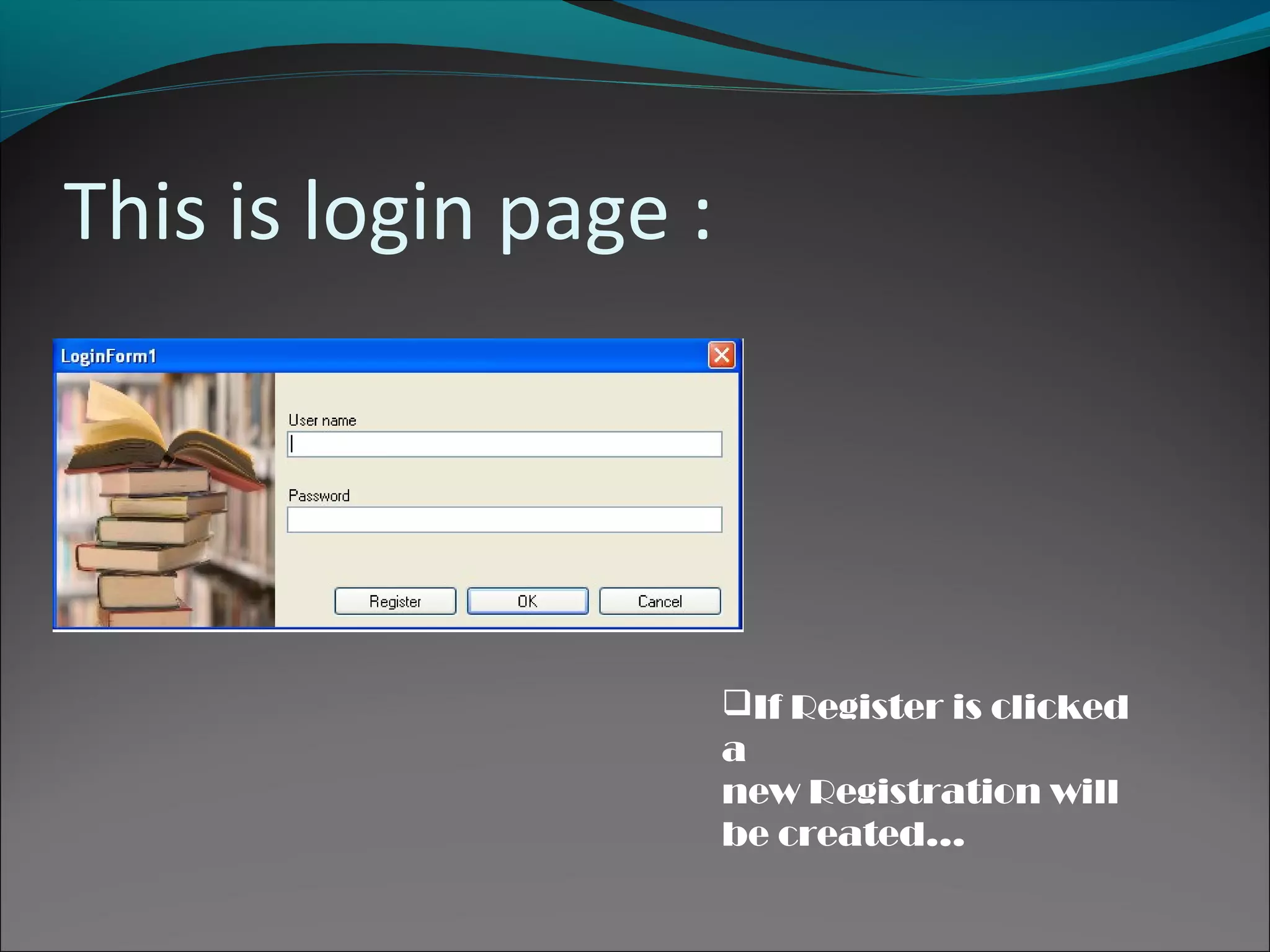 This is login page :
If Register is clicked
a
new Registration will
be created…
 
