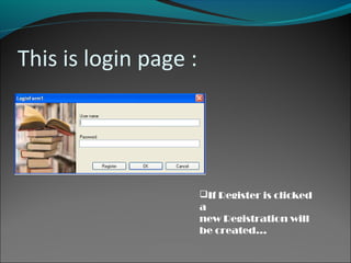 This is login page :
If Register is clicked
a
new Registration will
be created…
 