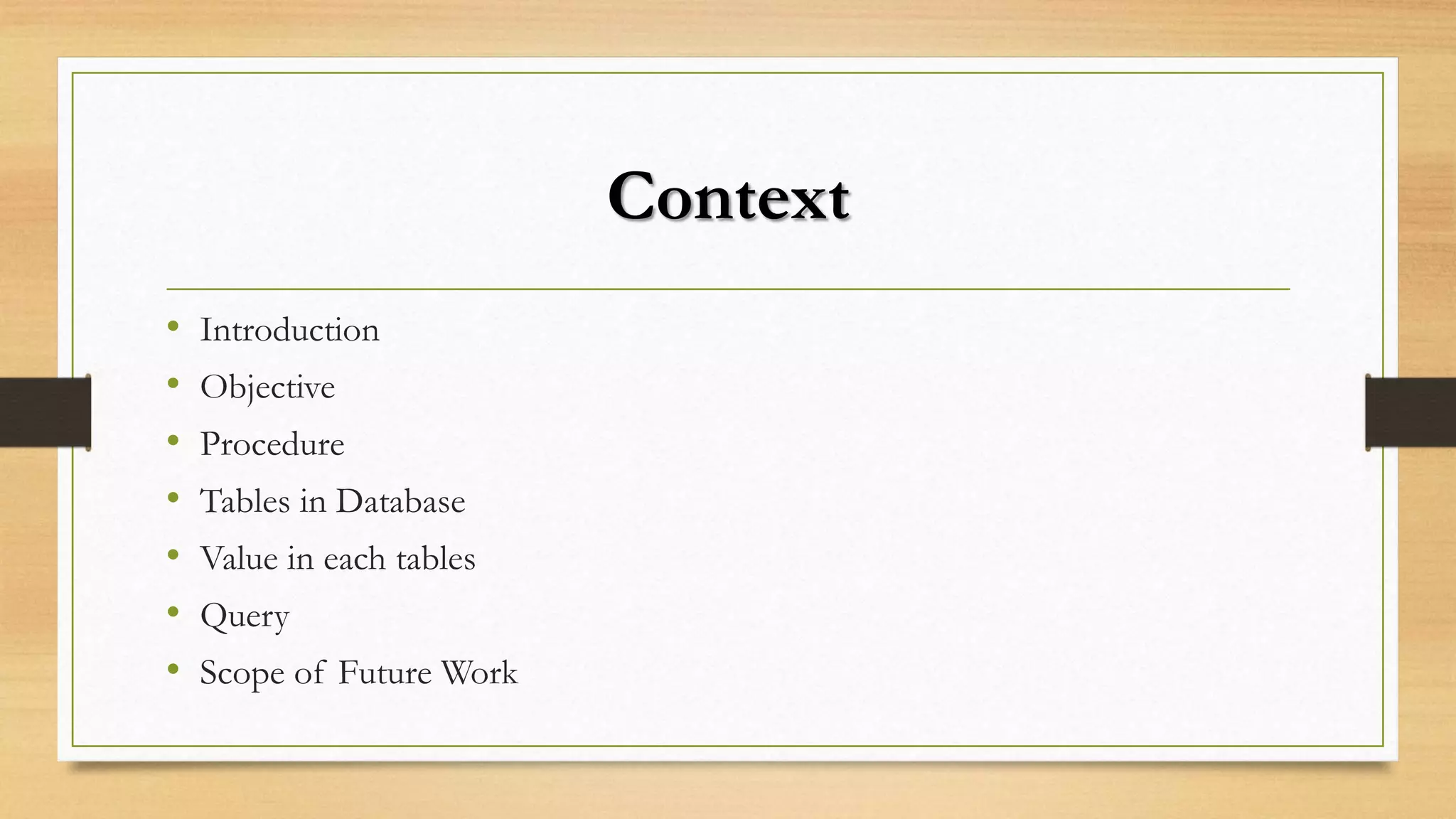 Context
• Introduction
• Objective
• Procedure
• Tables in Database
• Value in each tables
• Query
• Scope of Future Work