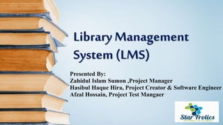 Library Management
System (LMS)
Presented By:
Zahidul Islam Sumon ,Project Manager
Hasibul Haque Hira, Project Creator & Software Engineer
Afzal Hossain, Project Test Mangaer
 