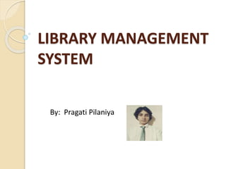 LIBRARY MANAGEMENT
SYSTEM
By: Pragati Pilaniya
 