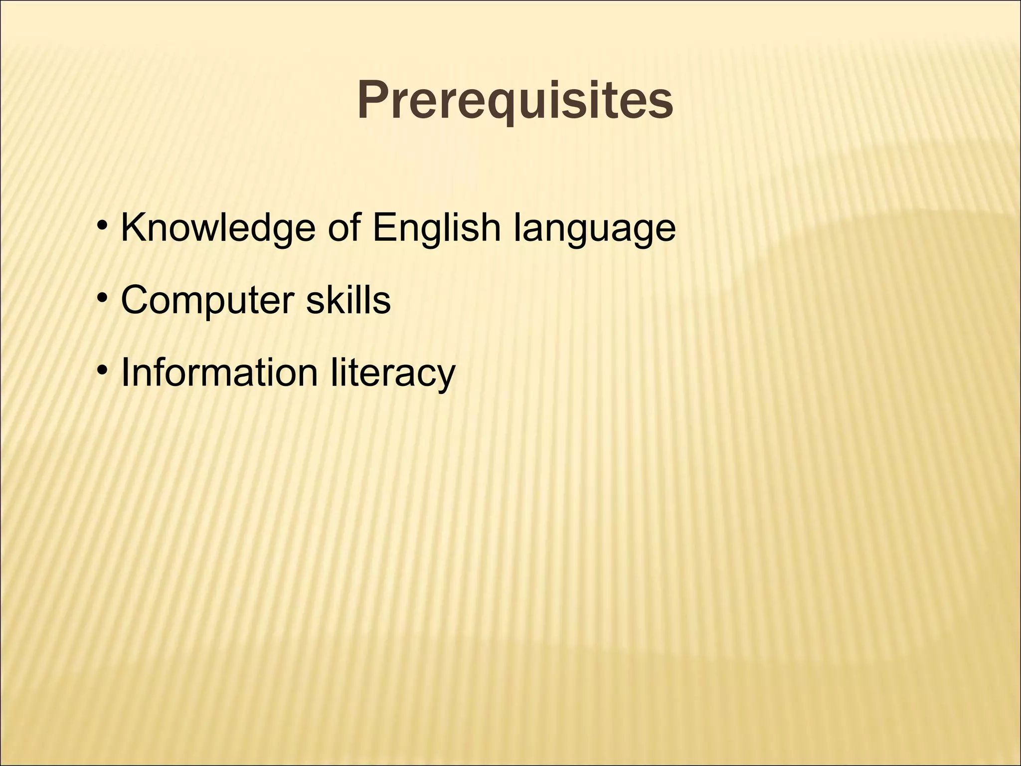 Prerequisites Knowledge of English language Computer skills Information literacy 