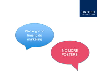 We’ve got no
time to do
marketing
NO MORE
POSTERS!
 