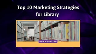 Top 10 Marketing Strategies
for Library
www.brainito.com
 