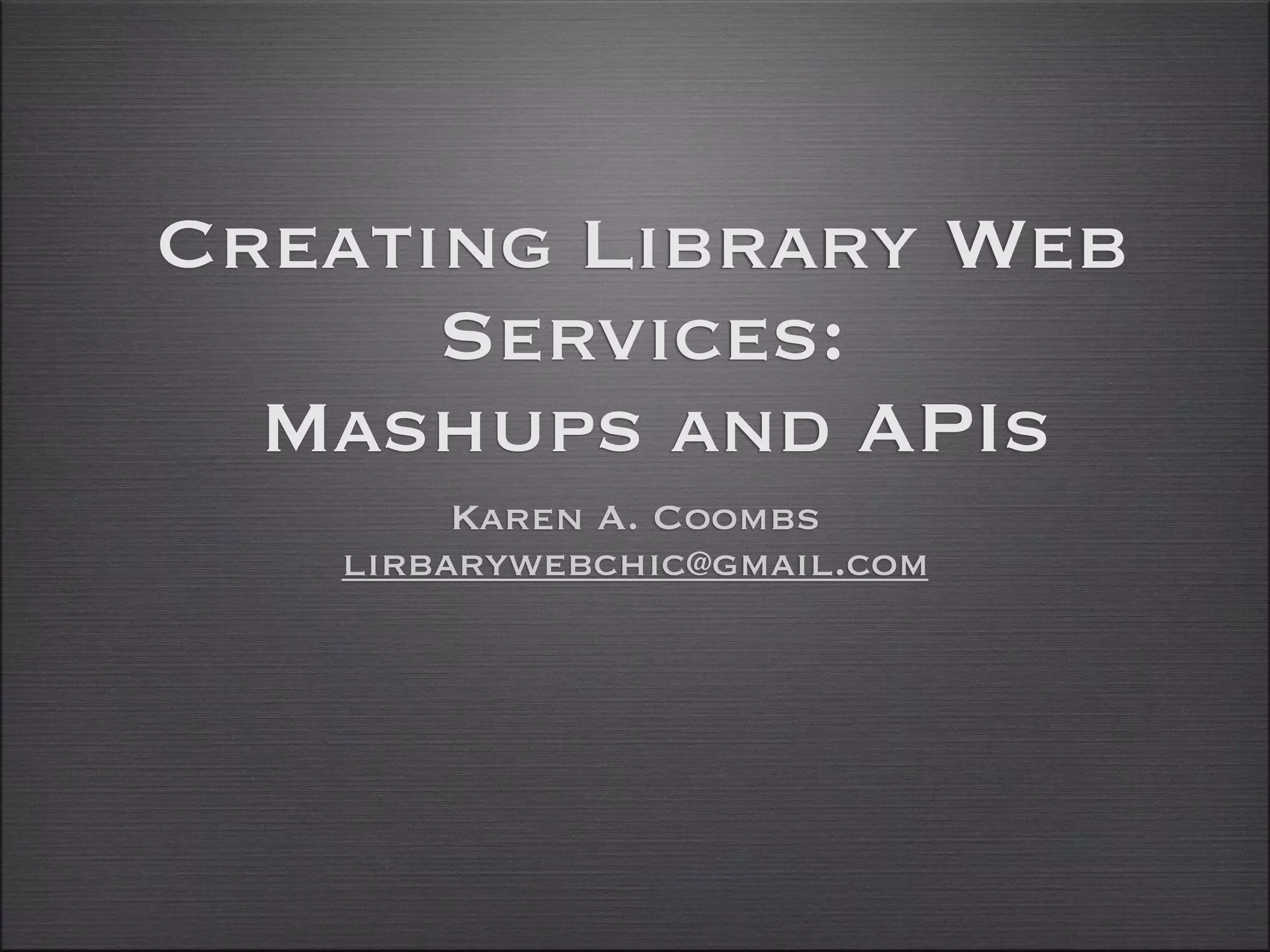 Creating Library Web
      Services:
  Mashups and APIs
        Karen A. Coombs
   lirbarywebchic@gmail.com
 