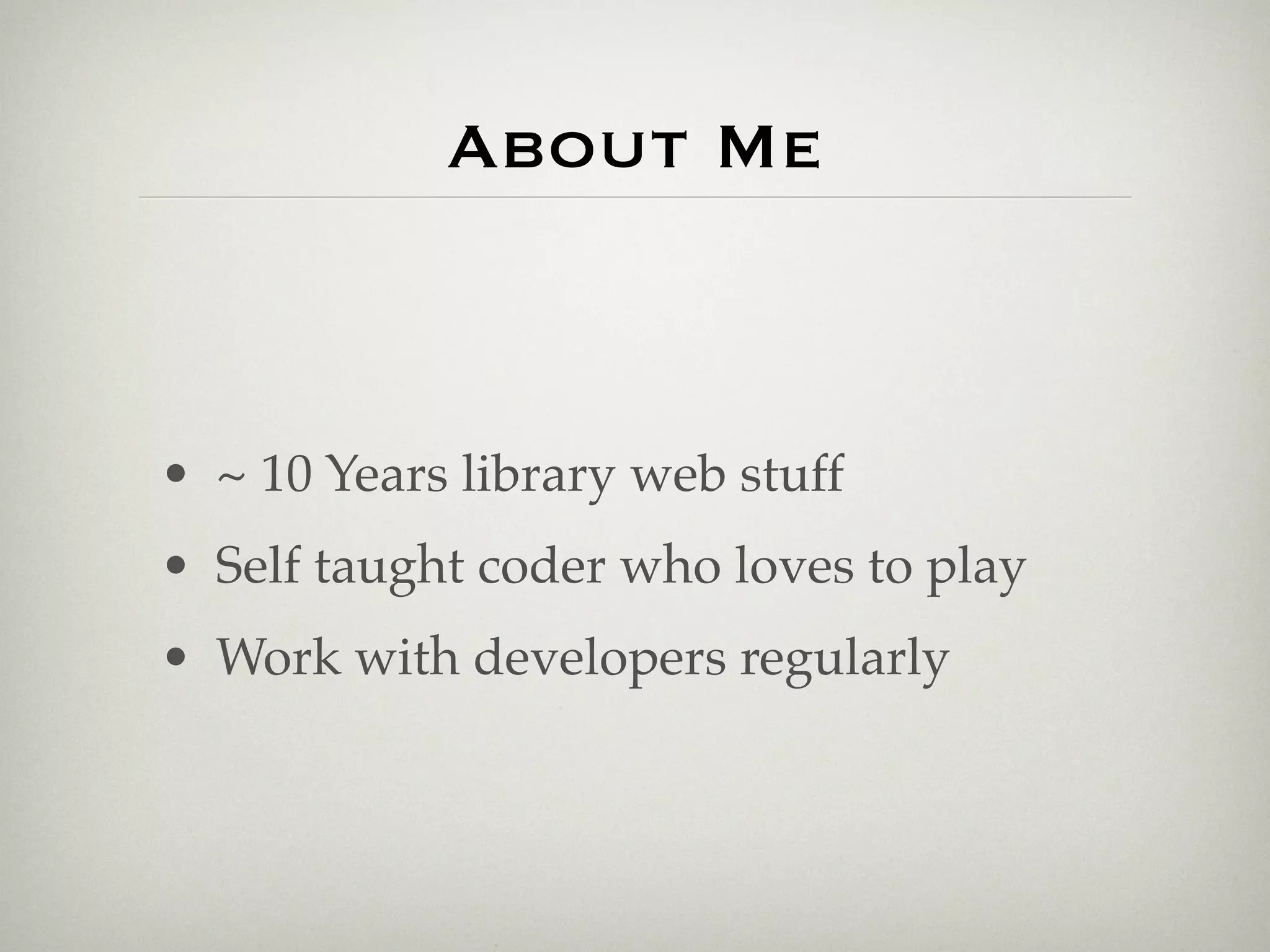 About Me



• ~ 10 Years library web stuff
• Self taught coder who loves to play
• Work with developers regularly
 