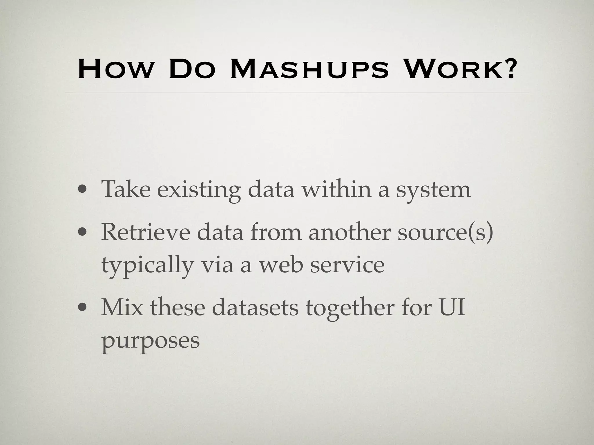 How Do Mashups Work?


• Take existing data within a system
• Retrieve data from another source(s)
  typically via a web service
• Mix these datasets together for UI
  purposes
 