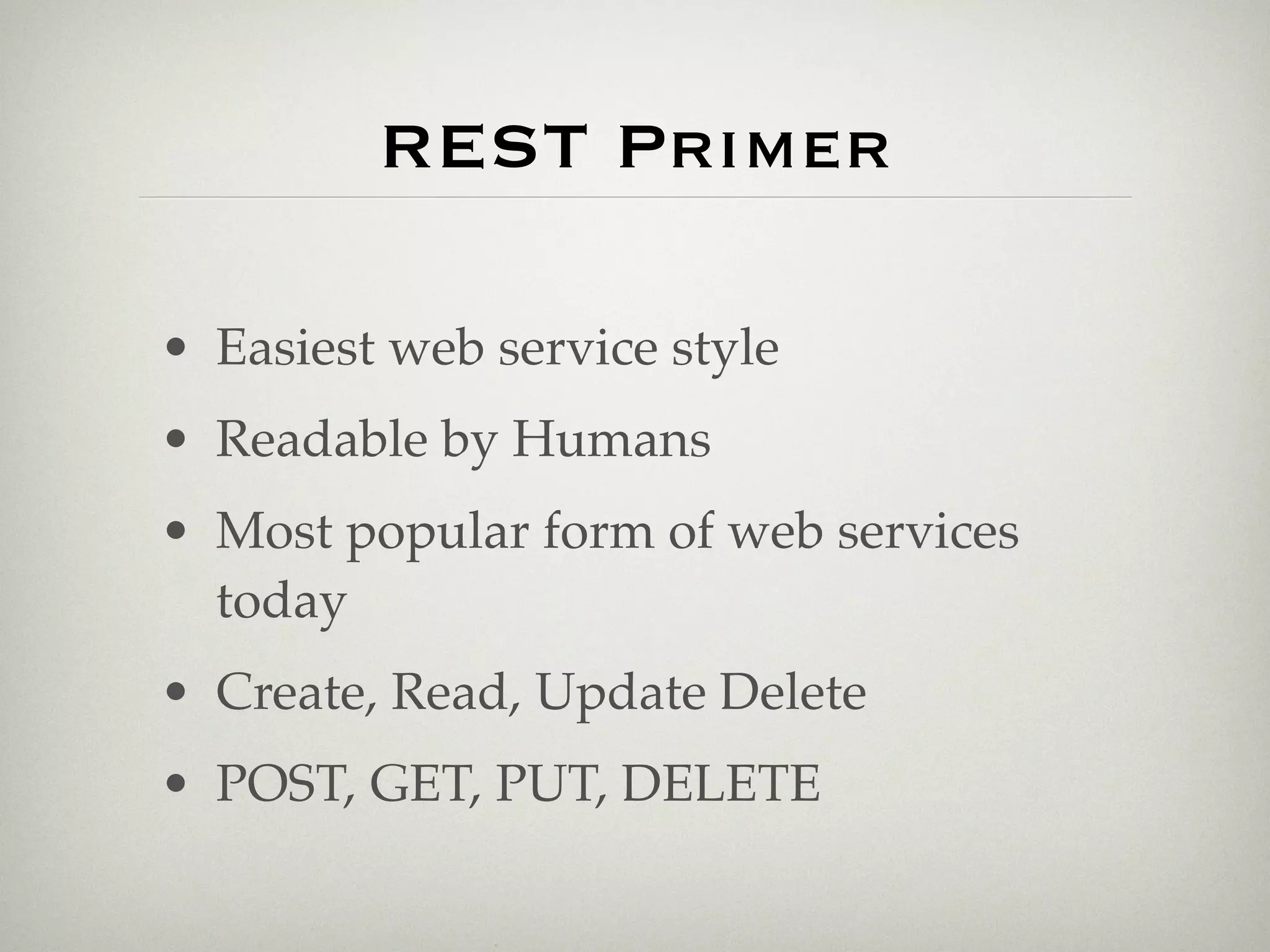 REST Primer

• Easiest web service style
• Readable by Humans
• Most popular form of web services
  today
• Create, Read, Update Delete
• POST, GET, PUT, DELETE
 