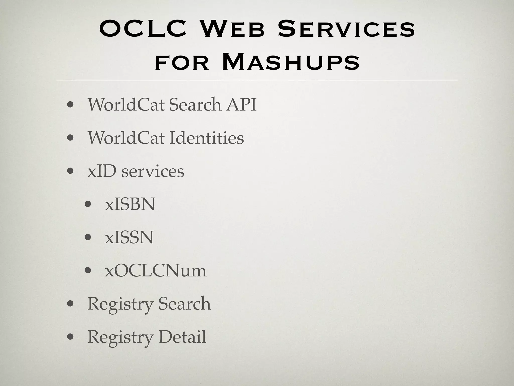 OCLC Web Services
     for Mashups
• WorldCat Search API
• WorldCat Identities
• xID services
  • xISBN
  • xISSN
  • xOCLCNum
• Registry Search
• Registry Detail
 